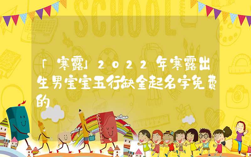 「寒露」2022年寒露出生男宝宝五行缺金起名字免费的