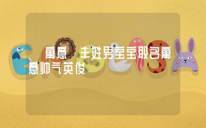 「寓意」丰姓男宝宝取名寓意帅气英俊