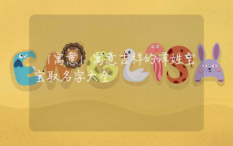 「寓意」寓意吉祥的谭姓宝宝取名字大全