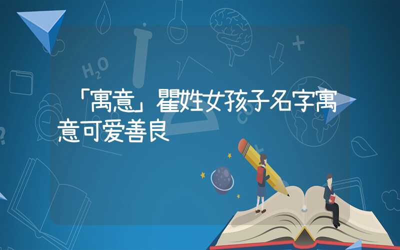 「寓意」瞿姓女孩子名字寓意可爱善良