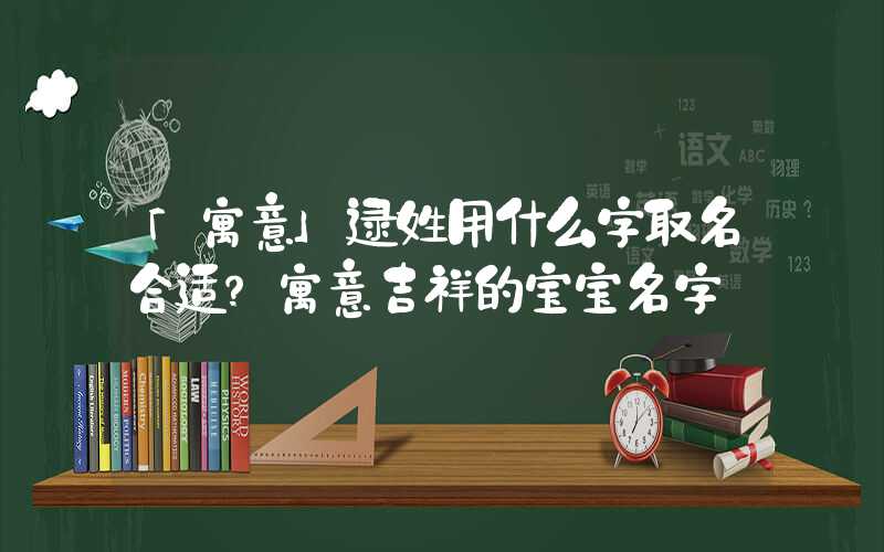 「寓意」逯姓用什么字取名合适？寓意吉祥的宝宝名字