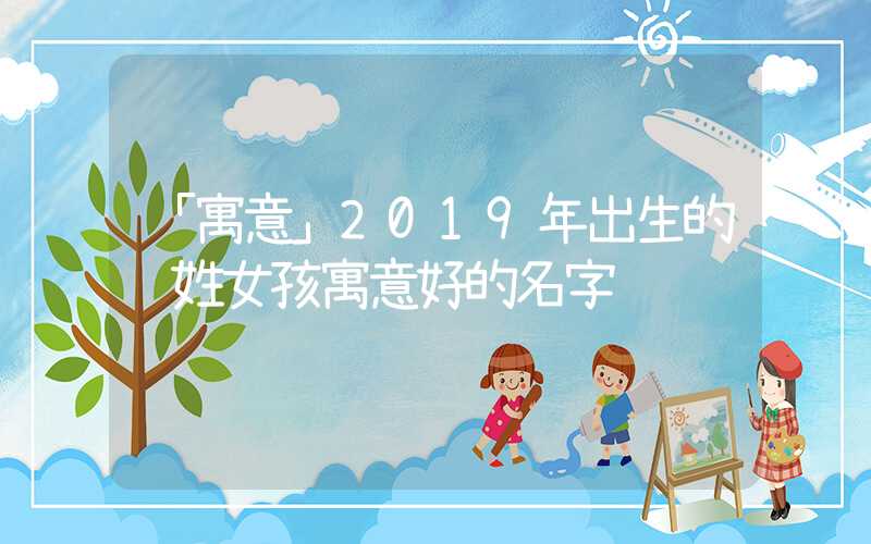 「寓意」2019年出生的终姓女孩寓意好的名字