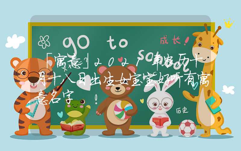 「寓意」2021年农历十月十八日出生女宝宝好听有寓意名字