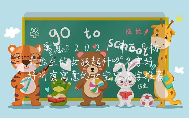 「寓意」2021年正月初六出生的女孩起什么名字好，好听有寓意的女宝宝名字推荐