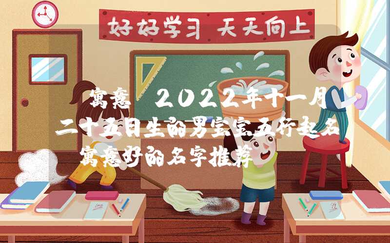 「寓意」2022年十一月二十五日生的男宝宝五行起名，寓意好的名字推荐