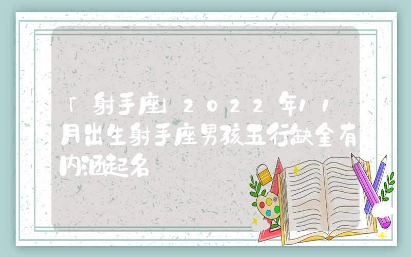 「射手座」2022年11月出生射手座男孩五行缺金有内涵起名