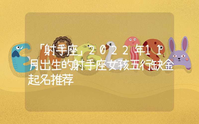 「射手座」2022年11月出生的射手座女孩五行缺金起名推荐