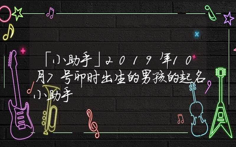 「小助手」2019年10月7号卯时出生的男孩的起名小助手