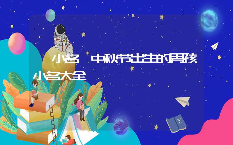 「小名」中秋节出生的男孩小名大全