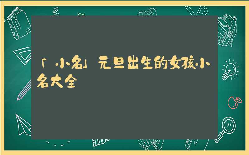 「小名」元旦出生的女孩小名大全