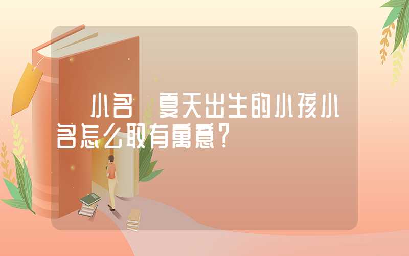 「小名」夏天出生的小孩小名怎么取有寓意？