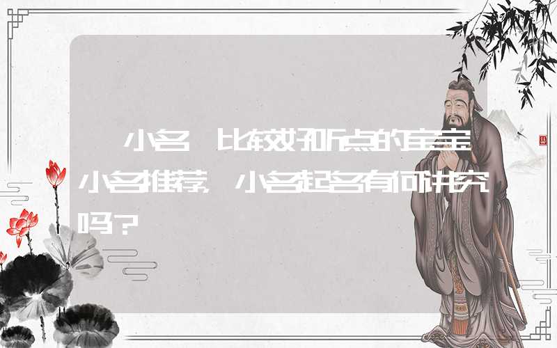 「小名」比较好听点的宝宝小名推荐，小名起名有何讲究吗？
