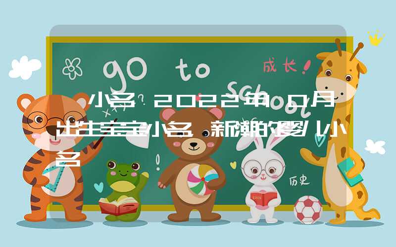 「小名」2022年10月出生宝宝小名，新潮的婴儿小名