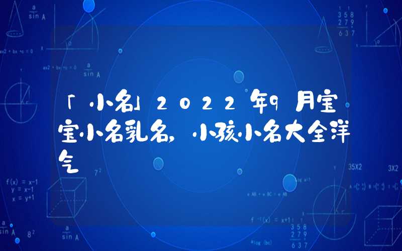 「小名」2022年9月宝宝小名乳名，小孩小名大全洋气