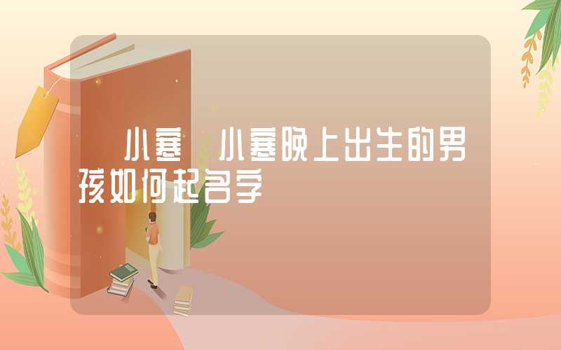 「小寒」小寒晚上出生的男孩如何起名字