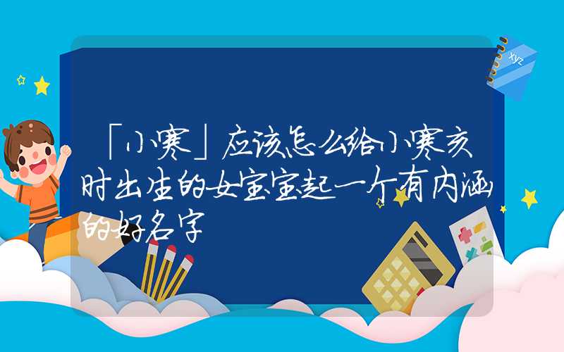 「小寒」应该怎么给小寒亥时出生的女宝宝起一个有内涵的好名字