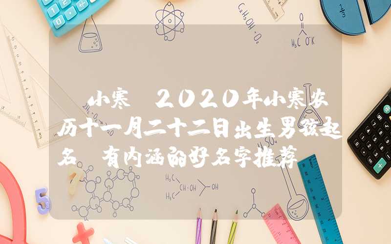 「小寒」2020年小寒农历十一月二十二日出生男孩起名，有内涵的好名字推荐