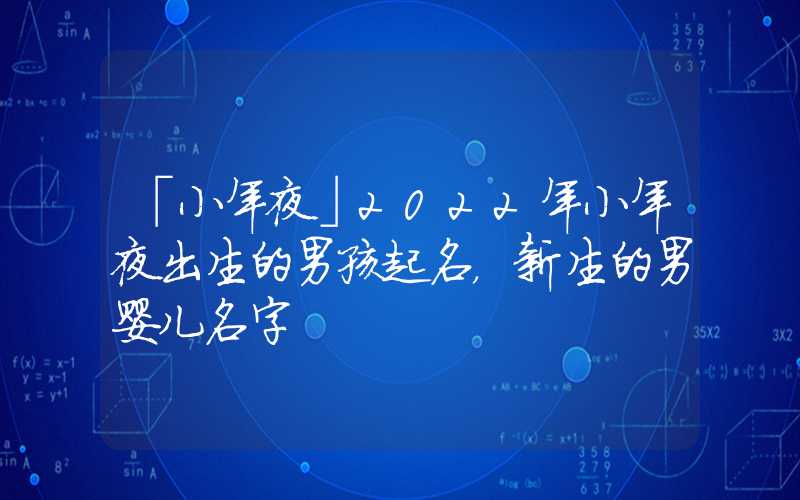 「小年夜」2022年小年夜出生的男孩起名，新生的男婴儿名字