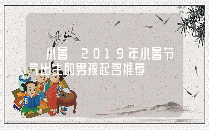 「小暑」2019年小暑节气出生的男孩起名推荐