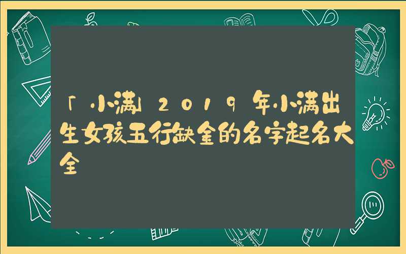 「小满」2019年小满出生女孩五行缺金的名字起名大全