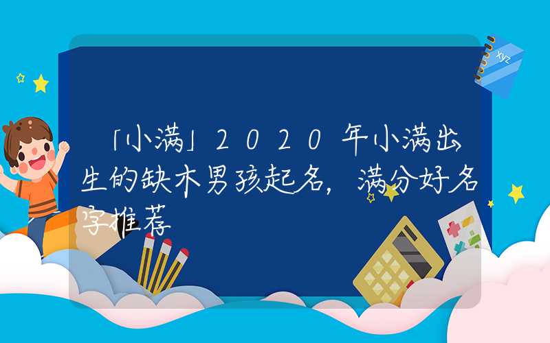 「小满」2020年小满出生的缺木男孩起名，满分好名字推荐
