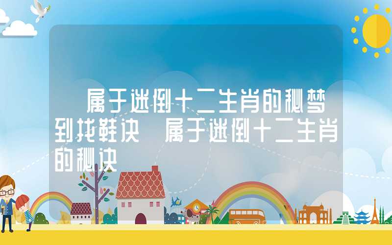 「属于迷倒十二生肖的秘梦到找鞋诀」属于迷倒十二生肖的秘诀