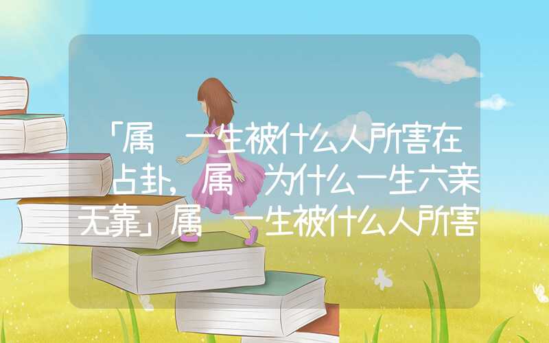 「属鸡一生被什么人所害在线占卦,属鸡为什么一生六亲无靠」属鸡一生被什么人所害,属鸡为什么一生六亲无靠