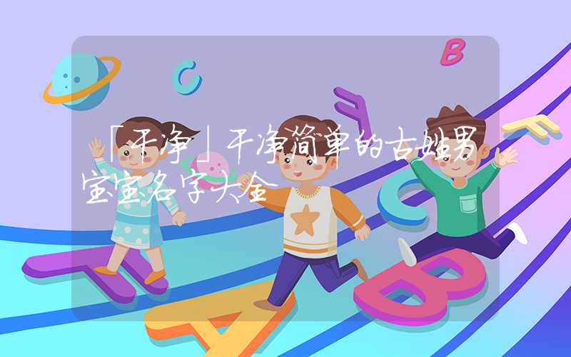 「干净」干净简单的古姓男宝宝名字大全