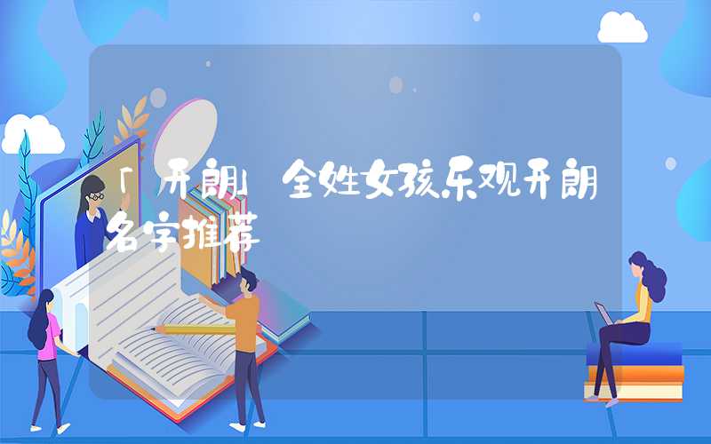 「开朗」全姓女孩乐观开朗名字推荐