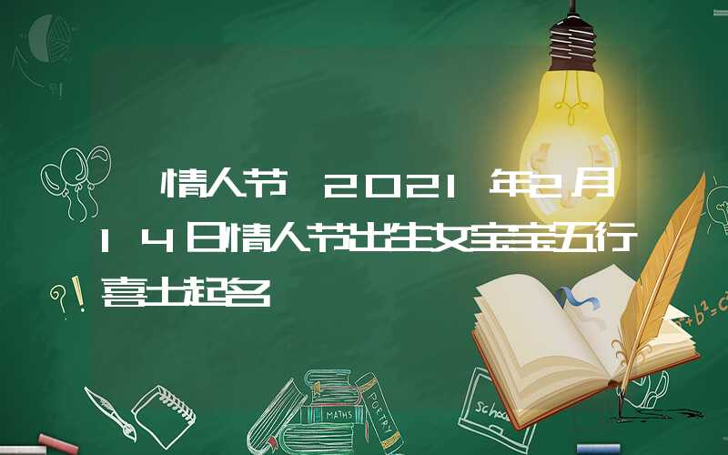 「情人节」2021年2月14日情人节出生女宝宝五行喜土起名