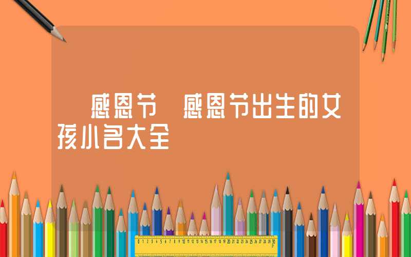 「感恩节」感恩节出生的女孩小名大全