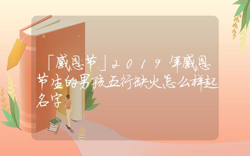 「感恩节」2019年感恩节生的男孩五行缺火怎么样起名字