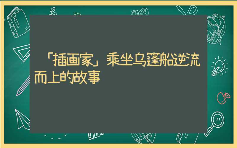 「插画家」乘坐乌篷船逆流而上的故事