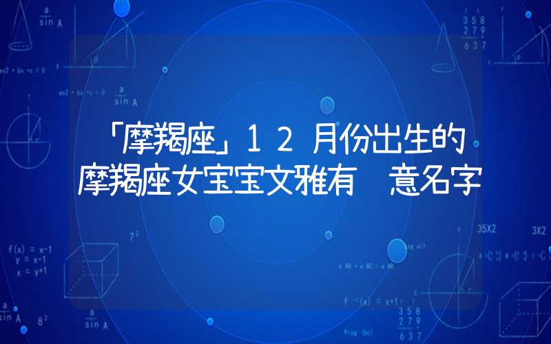 「摩羯座」12月份出生的摩羯座女宝宝文雅有诗意名字