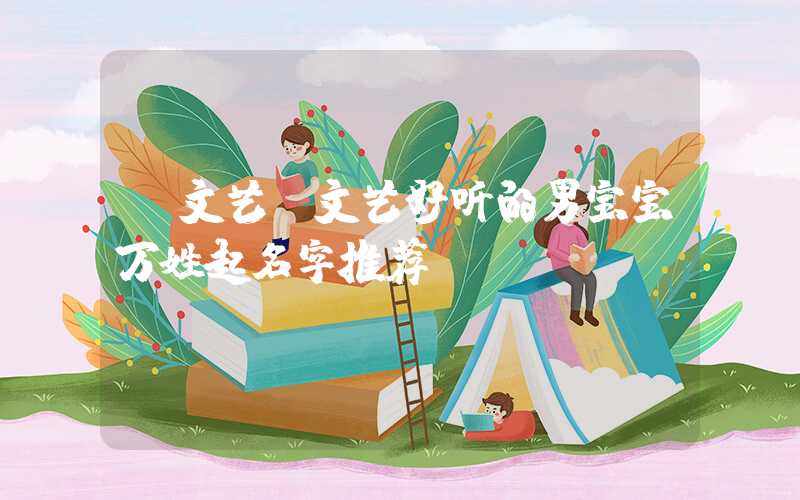 「文艺」文艺好听的男宝宝万姓起名字推荐