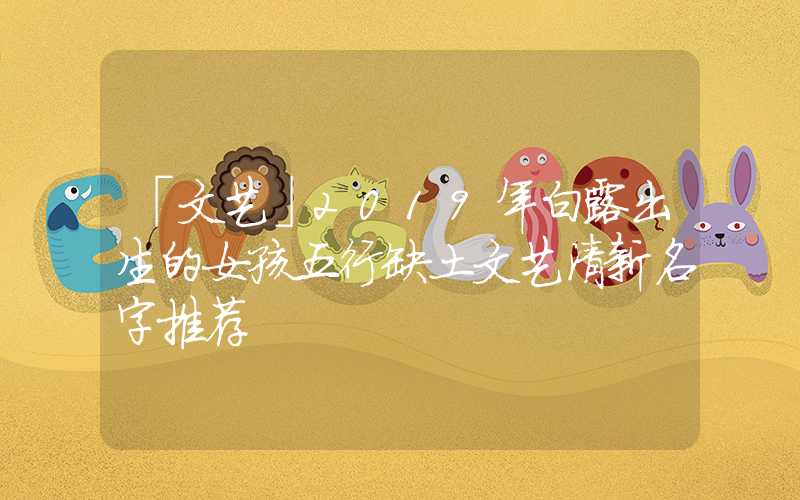 「文艺」2019年白露出生的女孩五行缺土文艺清新名字推荐
