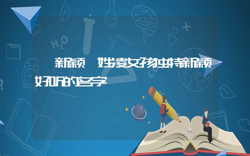 「新颖」姓凌女孩独特新颖好听的名字