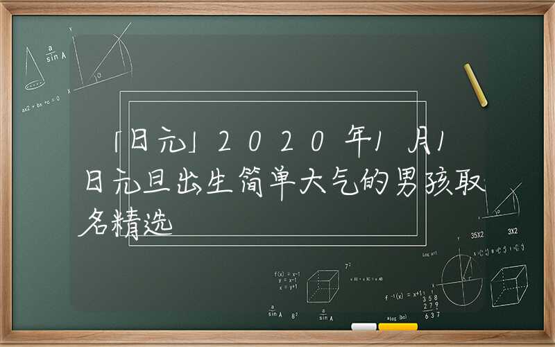 「日元」2020年1月1日元旦出生简单大气的男孩取名精选