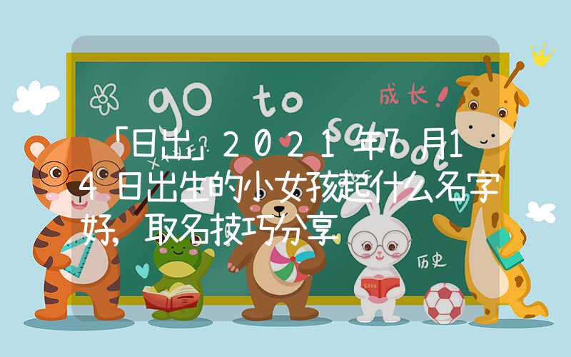 「日出」2021年7月14日出生的小女孩起什么名字好,取名技巧分享