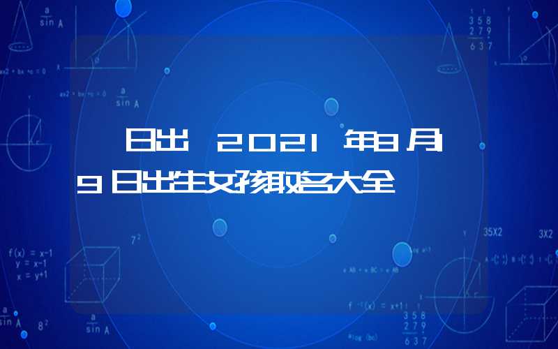 「日出」2021年8月19日出生女孩取名大全