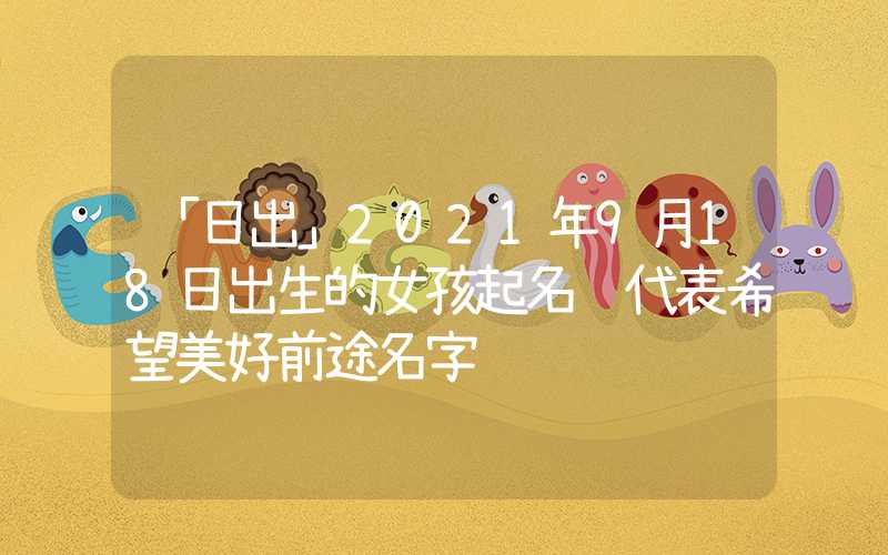 「日出」2021年9月18日出生的女孩起名 代表希望美好前途名字
