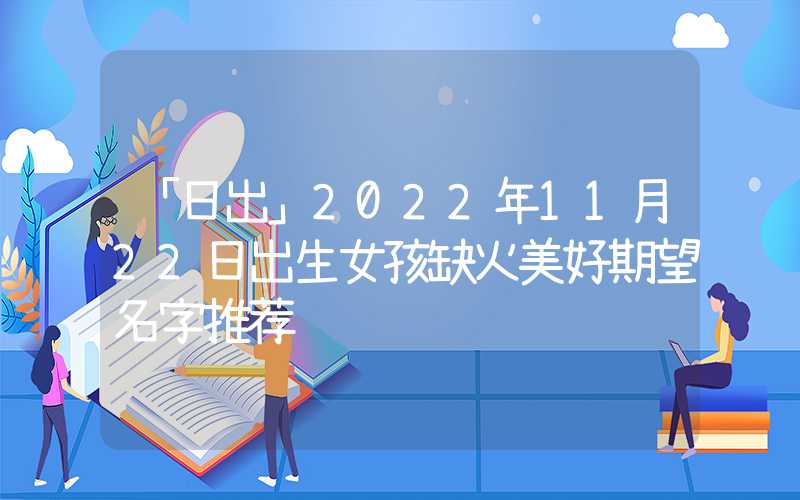「日出」2022年11月22日出生女孩缺火美好期望名字推荐