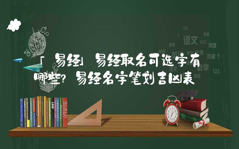 「易经」易经取名可选字有哪些？易经名字笔划吉凶表