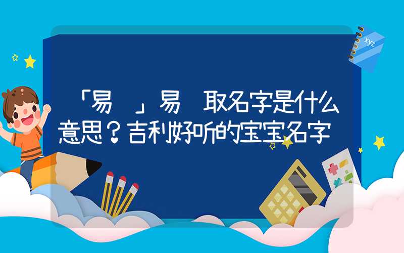 「易经」易经取名字是什么意思？吉利好听的宝宝名字