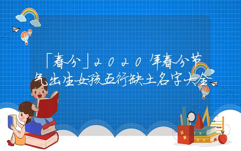 「春分」2020年春分节气出生女孩五行缺土名字大全