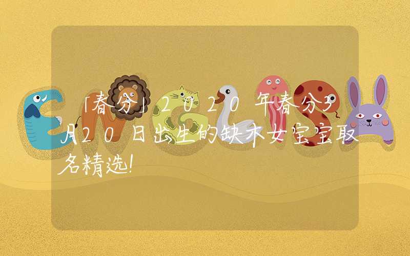 「春分」2020年春分3月20日出生的缺木女宝宝取名精选！