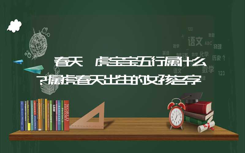 「春天」虎宝宝五行属什么？属虎春天出生的女孩名字