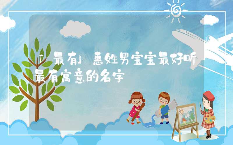 「最有」惠姓男宝宝最好听最有寓意的名字