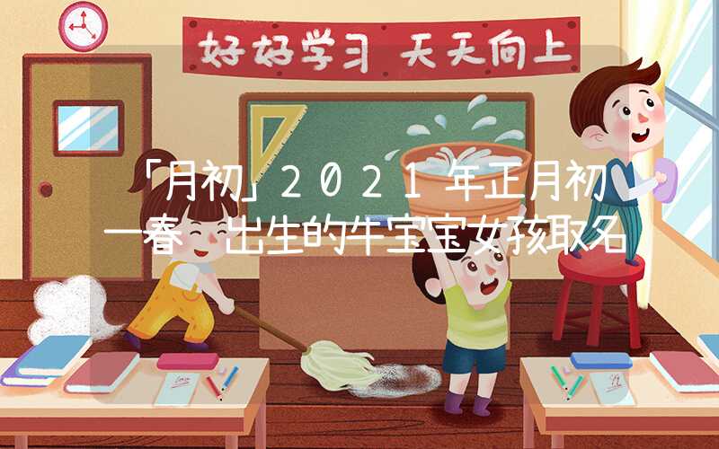 「月初」2021年正月初一春节出生的牛宝宝女孩取名