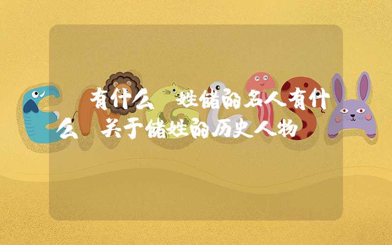 「有什么」姓储的名人有什么？关于储姓的历史人物